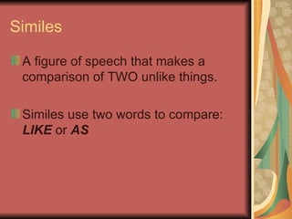 Similes <ul><li>A figure of speech that makes a comparison of TWO unlike things. </li></ul><ul><li>Similes use two words t...