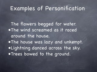 Examples of Personiﬁcation

 The ﬂowers begged for water.
•The wind screamed as it raced
 around the house.
•The house was...