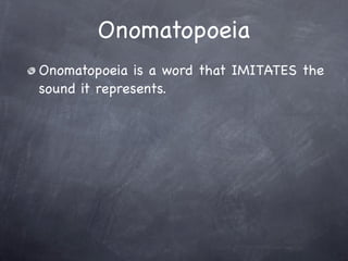 Onomatopoeia
Onomatopoeia is a word that IMITATES the
sound it represents.
 