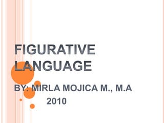 FIGURATIVE LANGUAGEBY: MIRLA MOJICA M., M.A         2010 