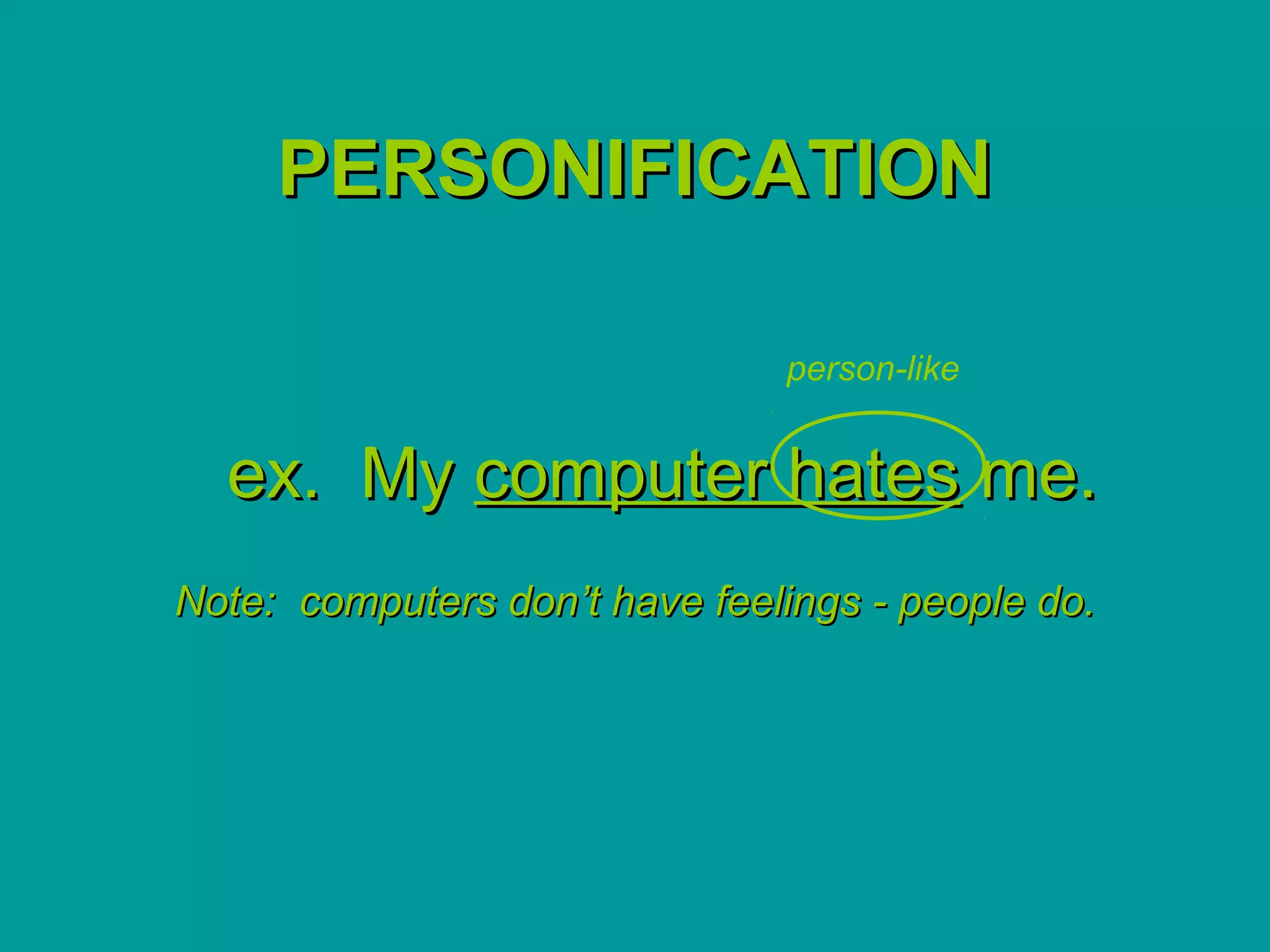 PERSONIFICATION

                               person-like


  ex. My computer hates me.
Note: computers don’t have feelings - people do.
 