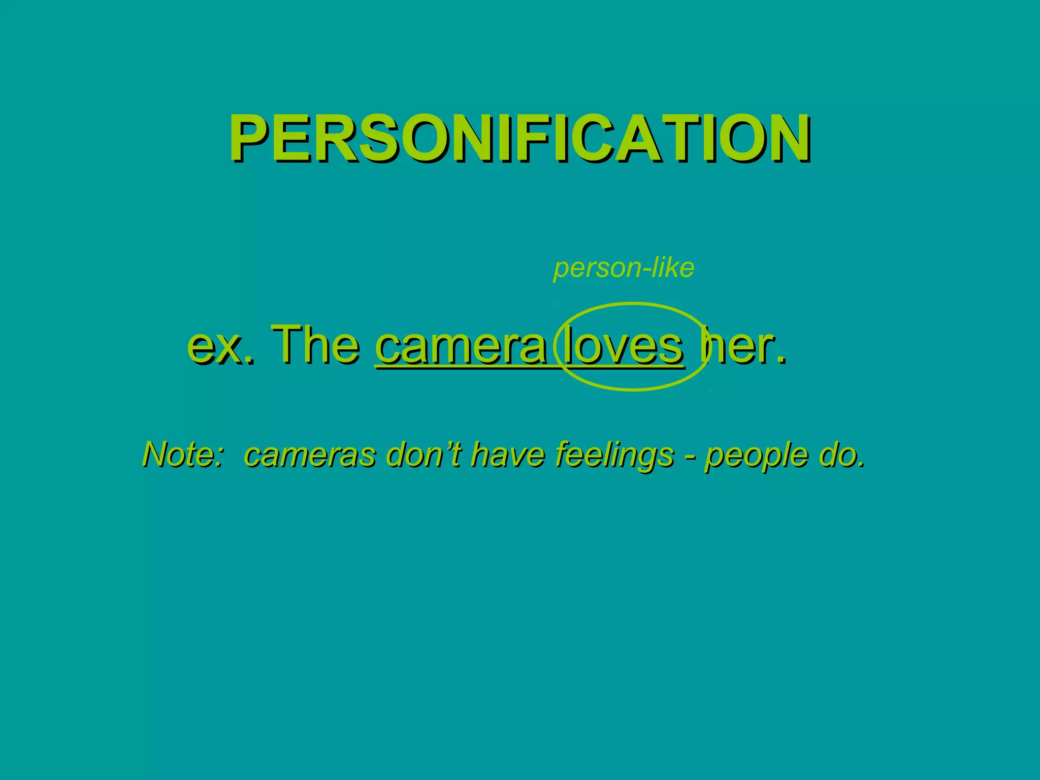 PERSONIFICATION
                          person-like

  ex. The camera loves her.
Note: cameras don’t have feelings - people do.
 