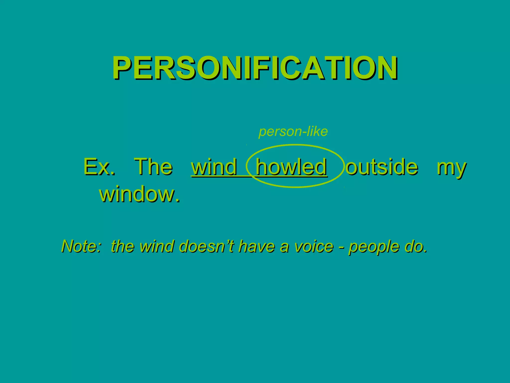 PERSONIFICATION
                         person-like

  Ex. The wind howled outside my
   window.

Note: the wind doesn’t have a voice - people do.
 