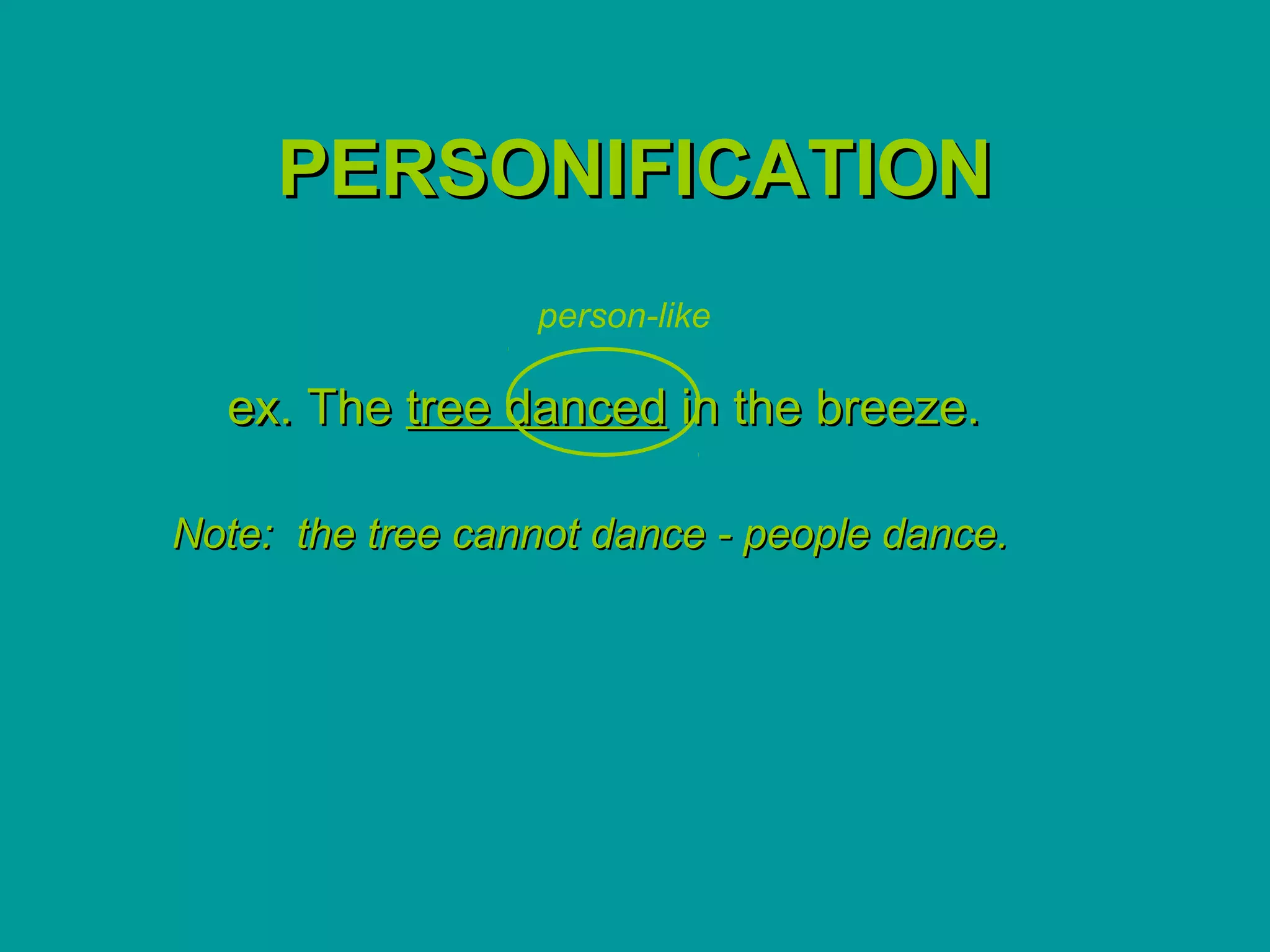 PERSONIFICATION
                  person-like

  ex. The tree danced in the breeze.

Note: the tree cannot dance - people dance.
 