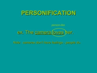 PERSONIFICATION
                          person-like

  ex. The camera loves her.
Note: cameras don’t have feelings - people do.
 