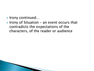  Irony continued…
Irony of Situation – an event occurs that
contradicts the expectations of the
characters, of the reader or audience