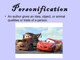 Personification
• An author gives an idea, object, or animal
qualities or traits of a person.

 
