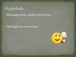  Big exaggeration, usually with humor.
 Mile high ice-cream cones.
 