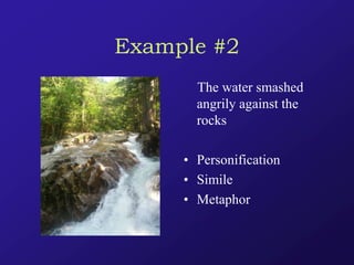 Example #2
The water smashed
angrily against the
rocks
• Personification
• Simile
• Metaphor
 