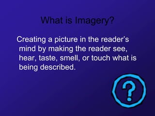 What is Imagery?
Creating a picture in the reader’s
mind by making the reader see,
hear, taste, smell, or touch what is
being described.
 