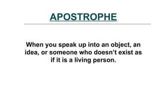 APOSTROPHE
When you speak up into an object, an
idea, or someone who doesn’t exist as
if it is a living person.
 