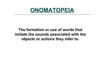 ONOMATOPEIA
The formation or use of words that
imitate the sounds associated with the
objects or actions they refer to.
 