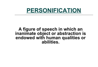 PERSONIFICATION
A figure of speech in which an
inanimate object or abstraction is
endowed with human qualities or
abilities.
 