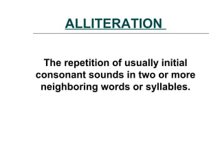 ALLITERATION
The repetition of usually initial
consonant sounds in two or more
neighboring words or syllables.
 
