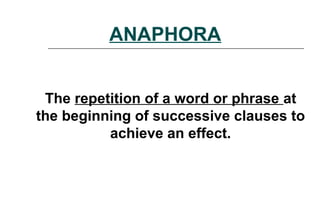 ANAPHORA
The repetition of a word or phrase at
the beginning of successive clauses to
achieve an effect.
 