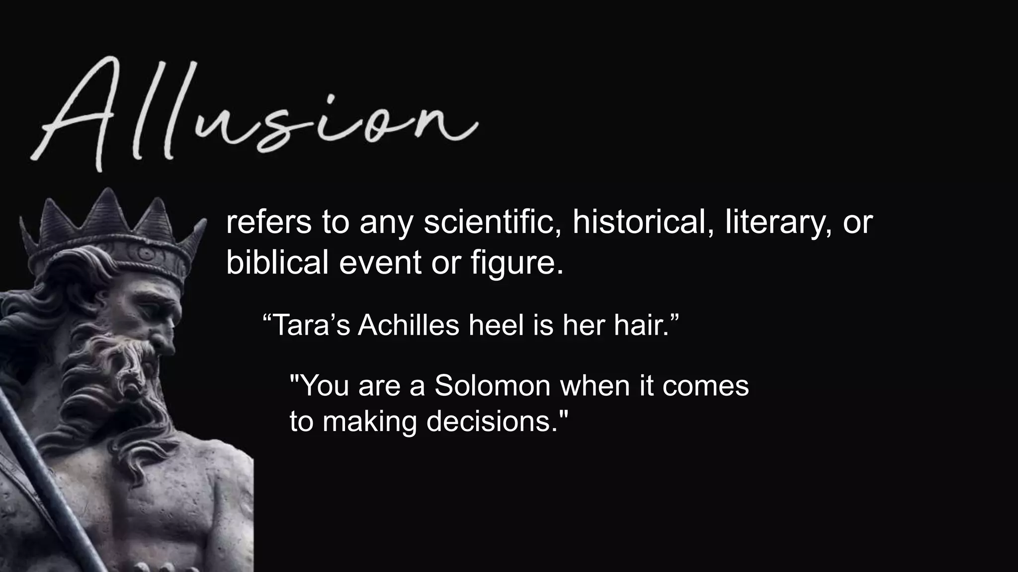 refers to any scientific, historical, literary, or
biblical event or figure.
“Tara’s Achilles heel is her hair.”
"You are a Solomon when it comes
to making decisions."
 
