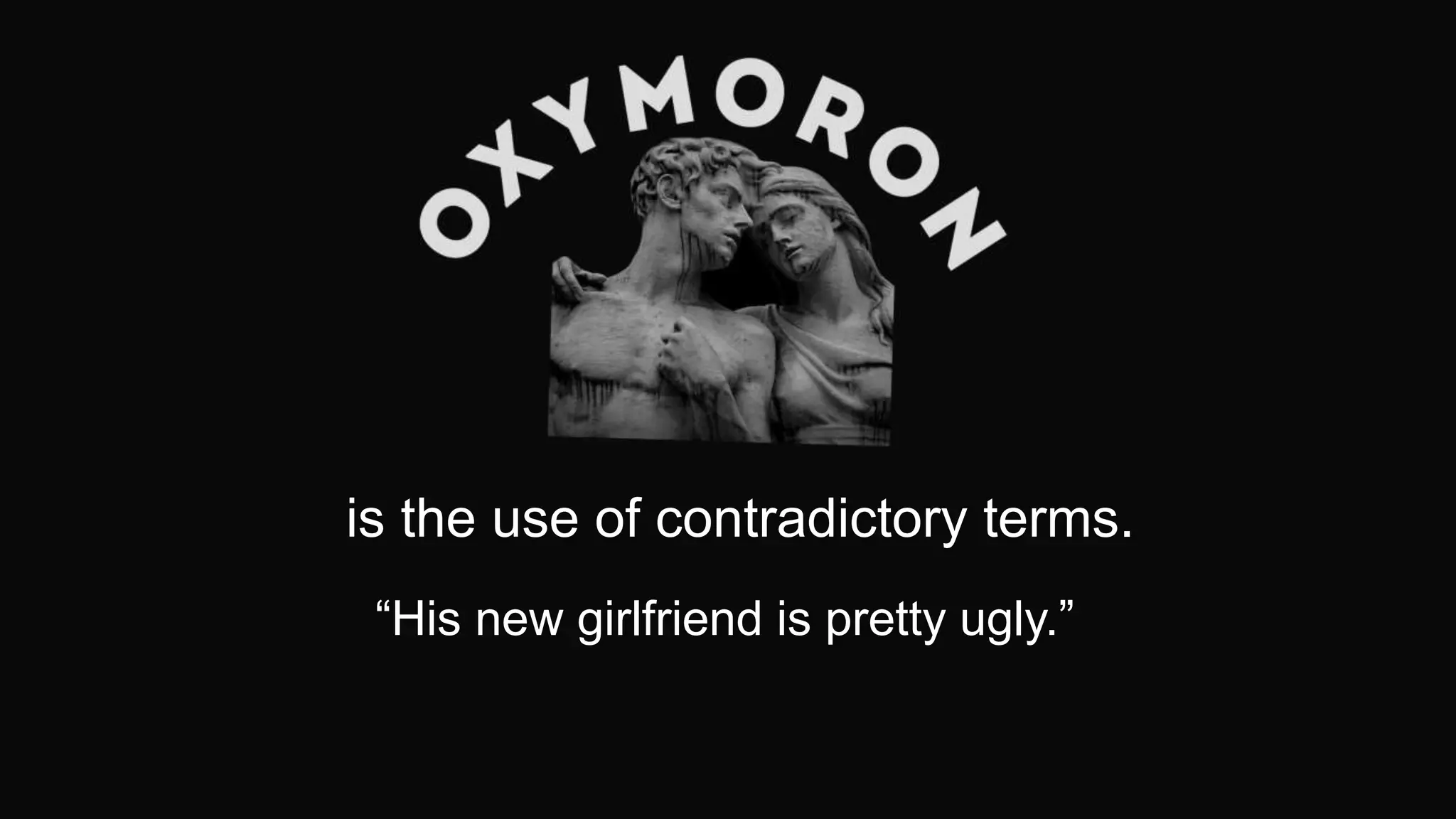 is the use of contradictory terms.
“His new girlfriend is pretty ugly.”
 