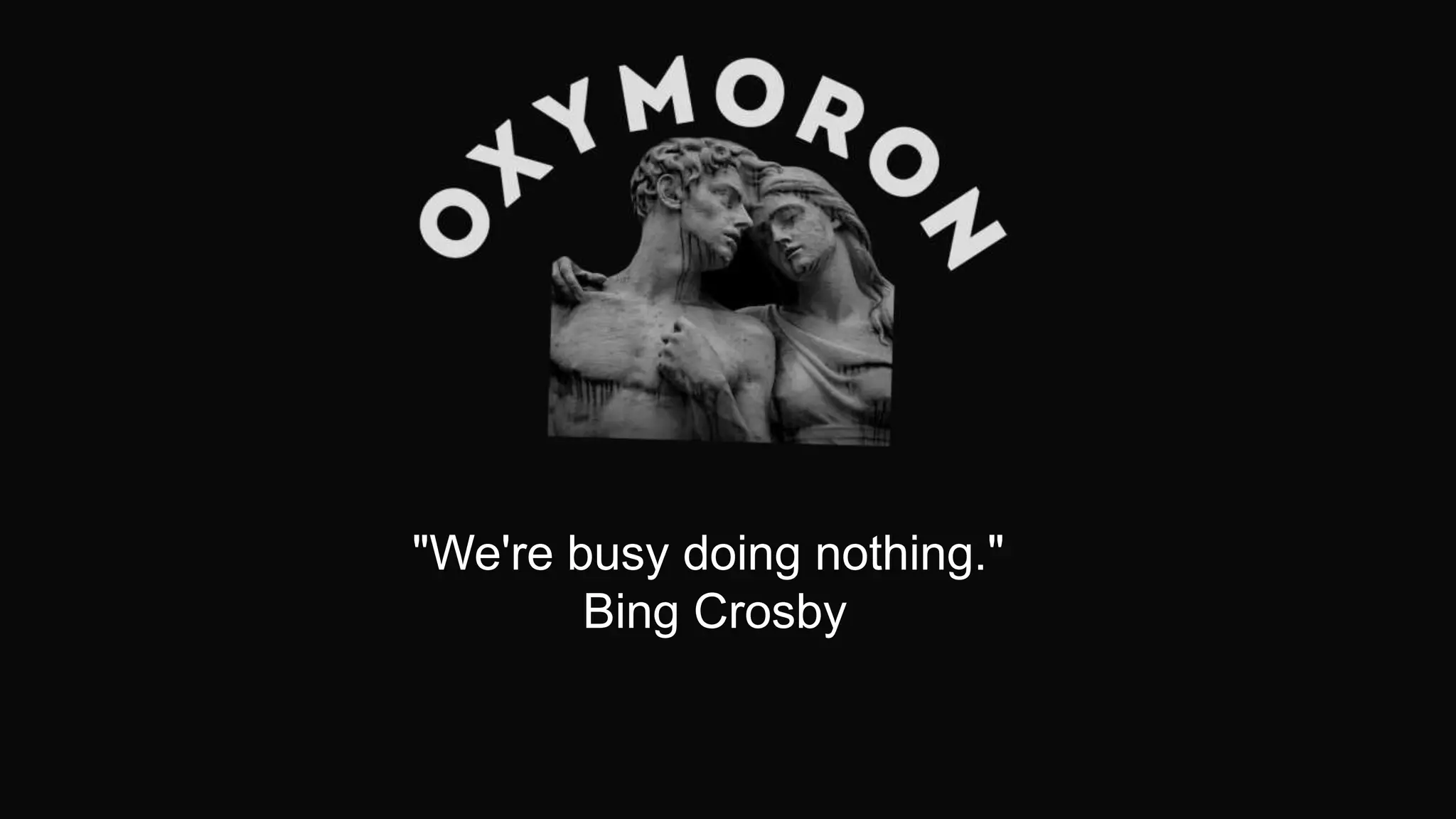 "We're busy doing nothing."
Bing Crosby
 