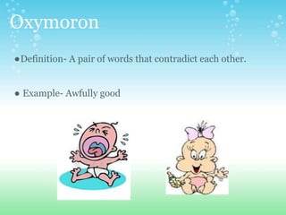 Oxymoron
●Definition- A pair of words that contradict each other.
● Example- Awfully good
 