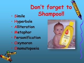 Don’t forget to
Shampoo!!
• Simile
• Hyperbole
• Alliteration
• Metaphor
• Personification
• Oxymoron
• Onomatopoeia
 