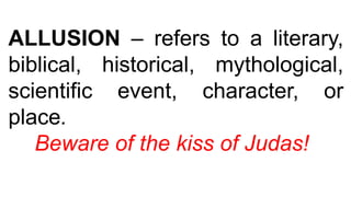 ALLUSION – refers to a literary,
biblical, historical, mythological,
scientific event, character, or
place.
Beware of the kiss of Judas!
 