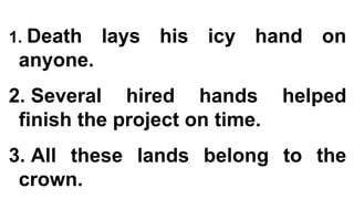 1. Death lays his icy hand on
anyone.
2. Several hired hands helped
finish the project on time.
3. All these lands belong to the
crown.
 