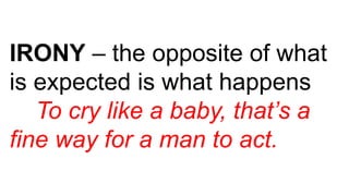 IRONY – the opposite of what
is expected is what happens
To cry like a baby, that’s a
fine way for a man to act.
 