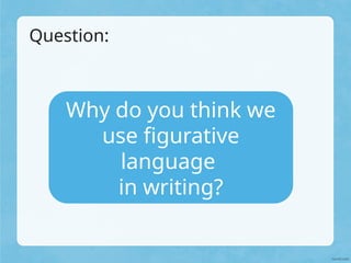 Question:
Why do you think we
use figurative
language
in writing?
 
