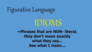 Figurative Language
IDIOMS
~Phrases that are NON- literal,
they don’t mean exactly
what they say...
See what I mean…
 