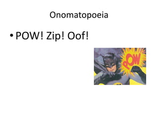 Onomatopoeia

• POW! Zip! Oof!
 