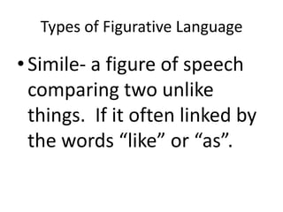 Types of Figurative Language

• Simile- a figure of speech
  comparing two unlike
  things. If it often linked by
  the words “like” or “as”.
 