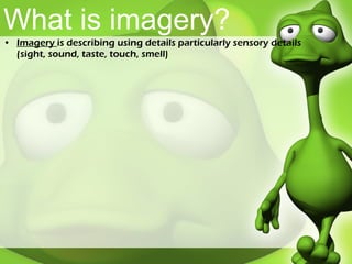 What is imagery? Imagery  is describing using details particularly sensory details (sight, sound, taste, touch, smell) 