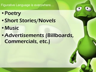 Figurative Language is everywhere… Poetry Short Stories/Novels Music Advertisements (Billboards, Commercials, etc.) 