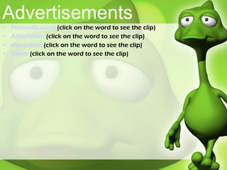 Advertisements Personification  (click on the word to see the clip) Alliteration  (click on the word to see the clip) Hyperbole  (click on the word to see the clip) Simile  (click on the word to see the clip) 
