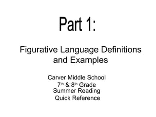 Figurative Language Definitions and Examples Carver Middle School 7 th  & 8 th  Grade  Summer Reading Quick Reference Part 1:  