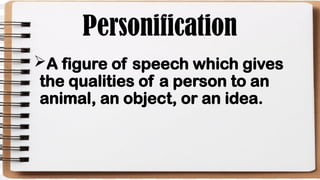 Personification
A figure of speech which gives
the qualities of a person to an
animal, an object, or an idea.
 