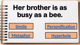 Her brother is as
busy as a bee.
Simile
Metaphor
Personification
Hyperbole
 