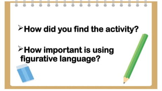 How did you find the activity?
How important is using
figurative language?
 