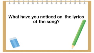 What have you noticed on the lyrics
of the song?
 