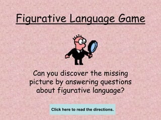 Figurative Language Game Can you discover the missing picture by answering questions about figurative language? Click here to read the directions. 