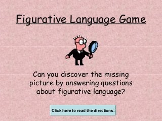 Figurative Language Game

Can you discover the missing
picture by answering questions
about figurative language?
Click here to read the directions.

 