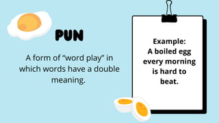 pun
A form of “word play” in
which words have a double
meaning.


Example:
A boiled egg
every morning
is hard to
beat.
 
