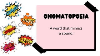 Onomatopoeia
A word that mimics
a sound.
 