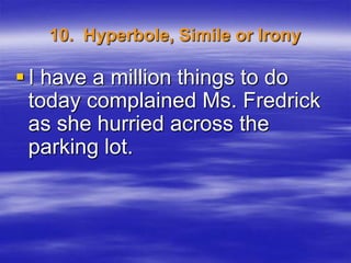 10. Hyperbole, Simile or Irony

 I have a million things to do
  today complained Ms. Fredrick
  as she hurried across the
  parking lot.
 