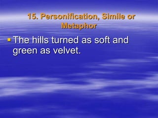 15. Personification, Simile or
             Metaphor
 The hills turned as soft and
  green as velvet.
 