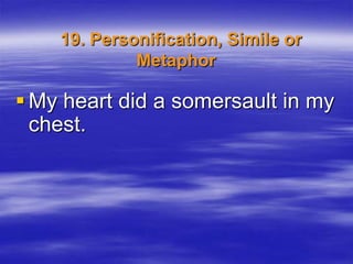 19. Personification, Simile or
             Metaphor

 My heart did a somersault in my
  chest.
 