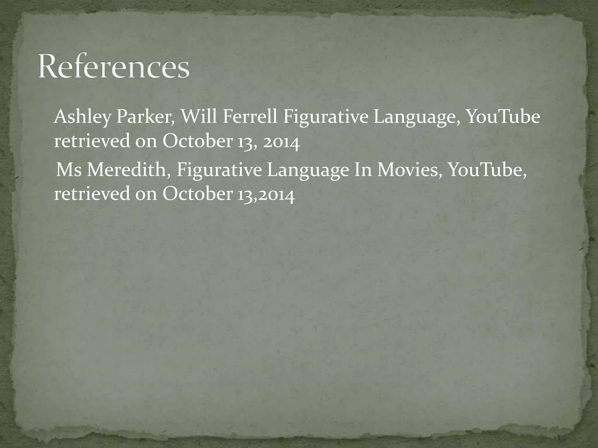 Ashley Parker, Will Ferrell Figurative Language, YouTube 
retrieved on October 13, 2014 
Ms Meredith, Figurative Language In Movies, YouTube, 
retrieved on October 13,2014 
