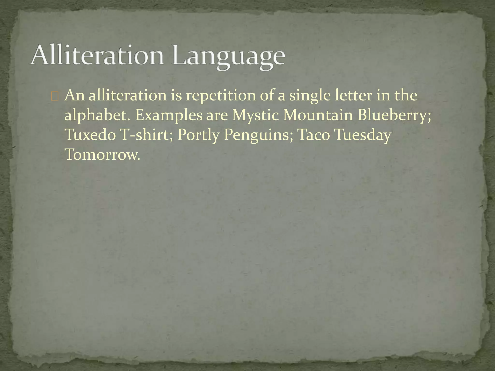 An alliteration is repetition of a single letter in the 
alphabet. Examples are Mystic Mountain Blueberry; 
Tuxedo T-shirt; Portly Penguins; Taco Tuesday 
Tomorrow. 
 