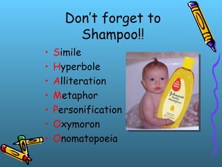 Don’t forget to
Shampoo!!
• Simile
• Hyperbole
• Alliteration
• Metaphor
• Personification
• Oxymoron
• Onomatopoeia
 