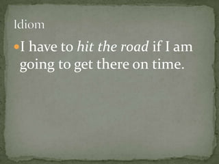 I have to hit the road if I am
 going to get there on time.
 